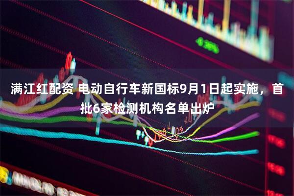 满江红配资 电动自行车新国标9月1日起实施，首批6家检测机构名单出炉