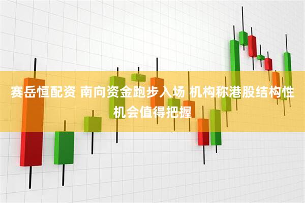 赛岳恒配资 南向资金跑步入场 机构称港股结构性机会值得把握