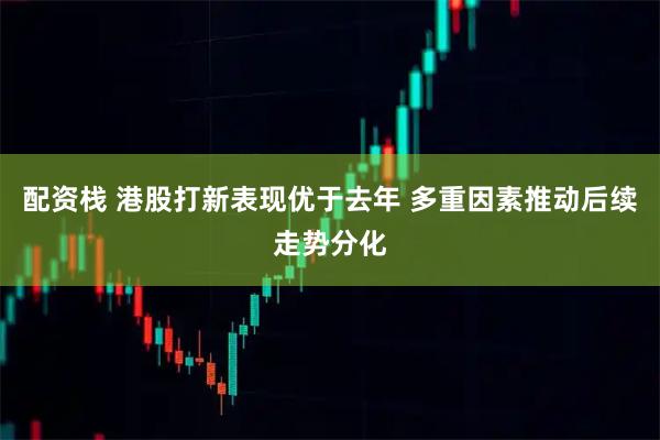 配资栈 港股打新表现优于去年 多重因素推动后续走势分化