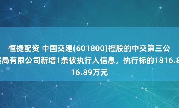 恒捷配资 中国交建(601800)控股的中交第三公路工程局有限公司新增1条被执行人信息，执行标的1816.89万元