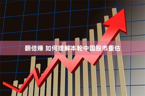 翻倍赚 如何理解本轮中国股市重估