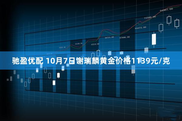 驰盈优配 10月7日谢瑞麟黄金价格1139元/克