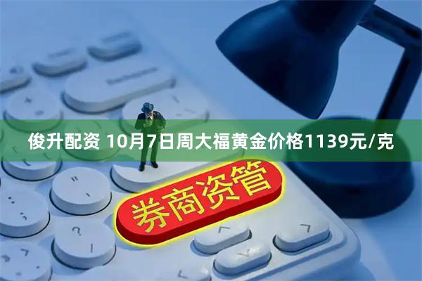 俊升配资 10月7日周大福黄金价格1139元/克