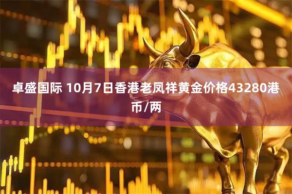 卓盛国际 10月7日香港老凤祥黄金价格43280港币/两