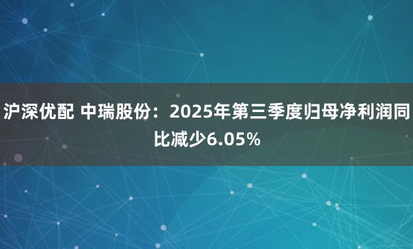 沪深优配 中瑞股份:2025年第三季度归母净利润同比减少6.05%