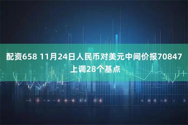 配资658 11月24日人民币对美元中间价报70847 上调28个基点