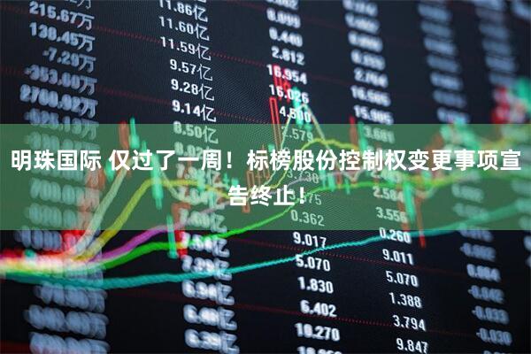 明珠国际 仅过了一周!标榜股份控制权变更事项宣告终止!