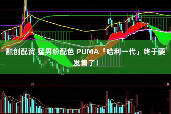 融创配资 猛男粉配色 PUMA「哈利一代」终于要发售了!