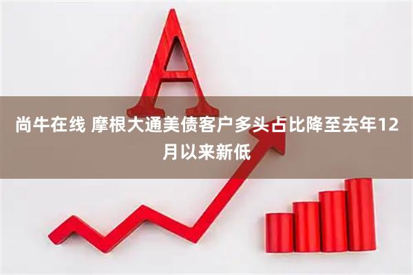 尚牛在线 摩根大通美债客户多头占比降至去年12月以来新低