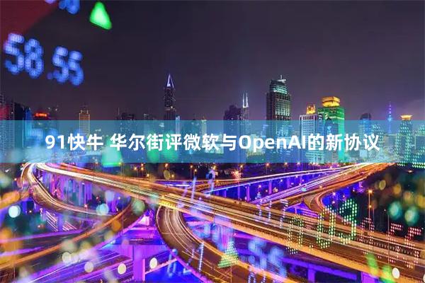 91快牛 华尔街评微软与OpenAI的新协议