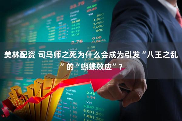 美林配资 司马师之死为什么会成为引发“八王之乱”的“蝴蝶效应”？