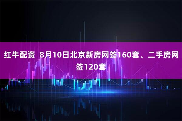 红牛配资  8月10日北京新房网签160套、二手房网签120套